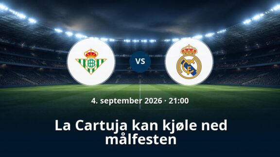 Real Betis – Real Madrid: La Cartuja kan kjøle ned målfesten