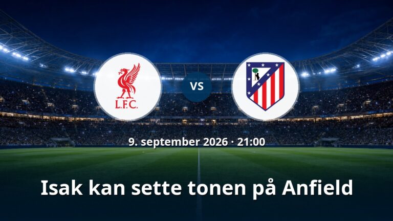 Liverpool – Atletico Madrid: Isak kan sette tonen på Anfield
