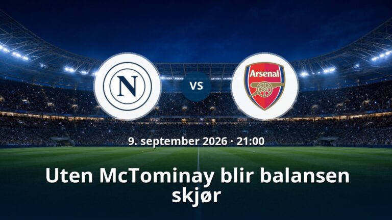 Napoli – Arsenal: Uten McTominay blir balansen skjør