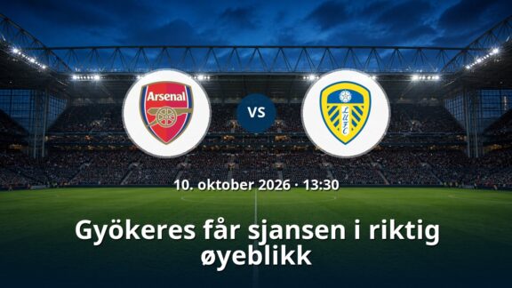 Arsenal – Leeds: Gyökeres får sjansen i riktig øyeblikk