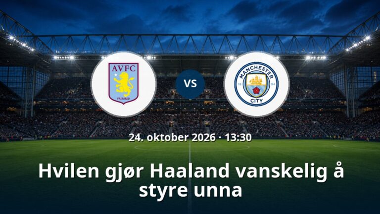 Aston Villa – Manchester City: Hvilen gjør Haaland vanskelig å styre unna