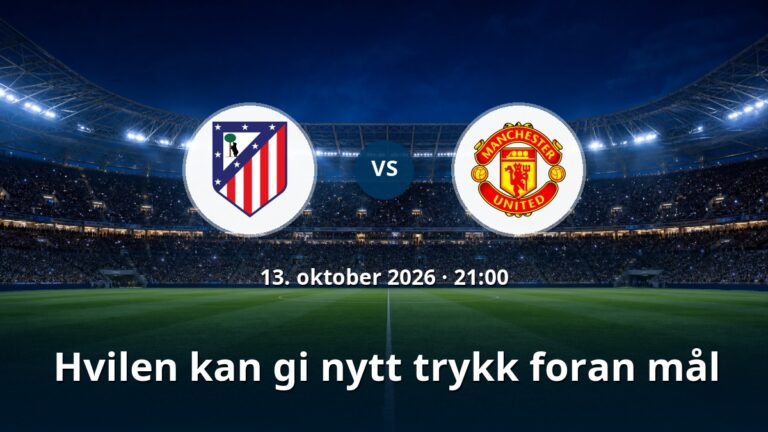 Atletico Madrid – Manchester United: Hvilen kan gi nytt trykk foran mål