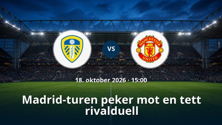 Leeds – Manchester United: Madrid-turen peker mot en tett rivalduell
