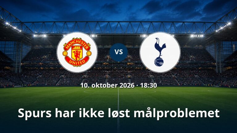 Manchester United – Tottenham: Spurs har ikke løst målproblemet
